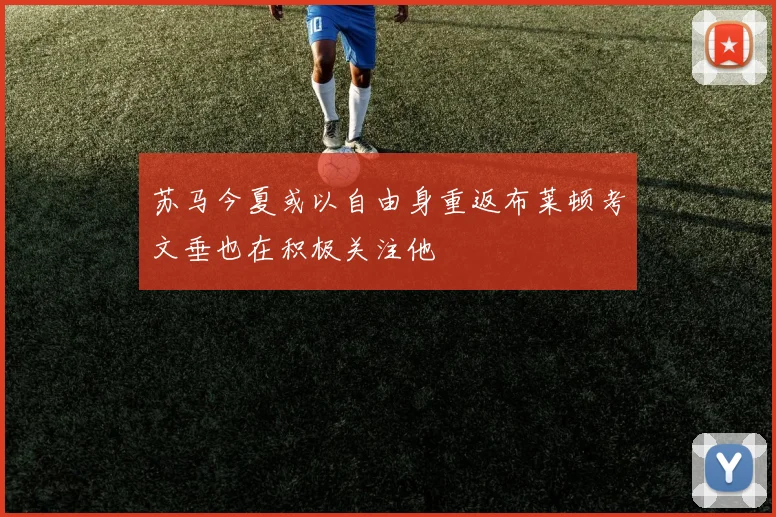 苏马今夏或以自由身重返布莱顿考文垂也在积极关注他