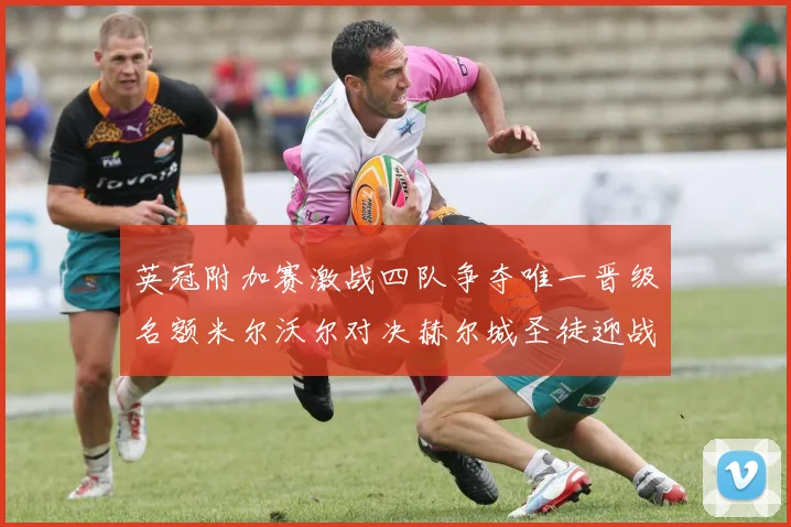 英冠附加赛激战四队争夺唯一晋级名额米尔沃尔对决赫尔城圣徒迎战米堡