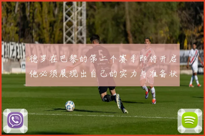 德罗在巴黎的第二个赛季即将开启他必须展现出自己的实力与准备状态