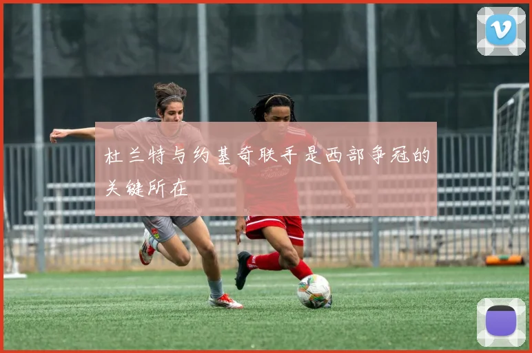 杜兰特与约基奇联手是西部争冠的关键所在