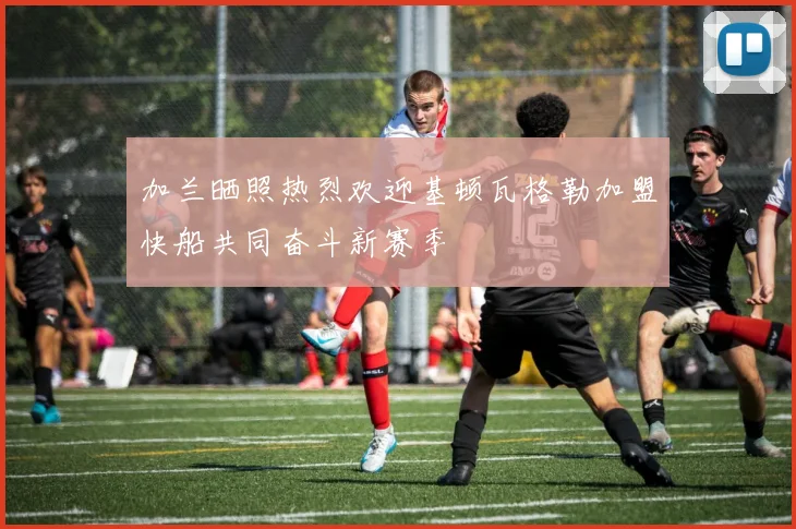 加兰晒照热烈欢迎基顿瓦格勒加盟快船共同奋斗新赛季