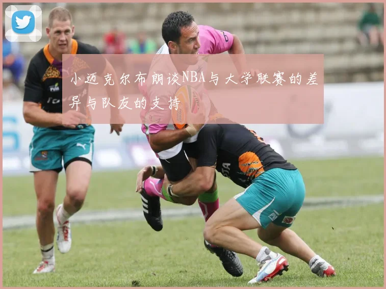 小迈克尔布朗谈NBA与大学联赛的差异与队友的支持