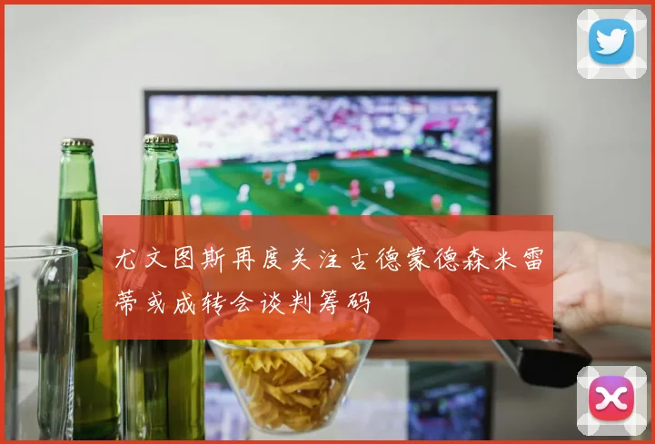 尤文图斯再度关注古德蒙德森米雷蒂或成转会谈判筹码