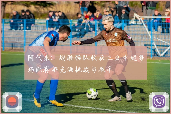 阿代米：战胜强队收获三分中超每场比赛都充满挑战与艰辛