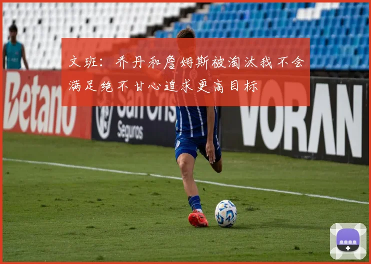 文班：乔丹和詹姆斯被淘汰我不会满足绝不甘心追求更高目标