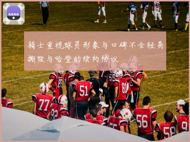 骑士重视球员形象与口碑不会轻易撕毁与哈登的续约协议