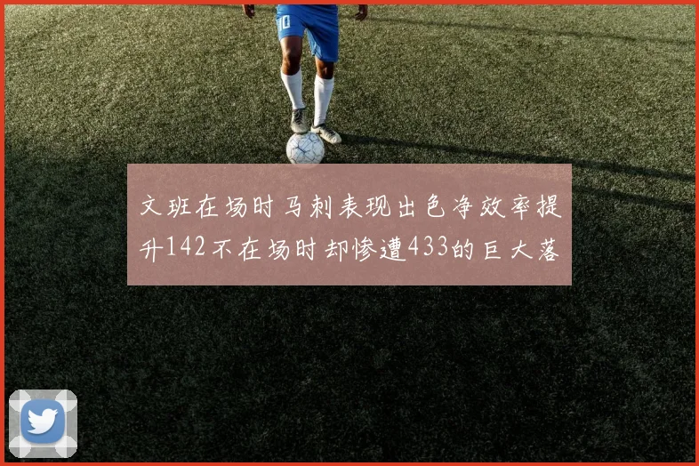 文班在场时马刺表现出色净效率提升142不在场时却惨遭433的巨大落差