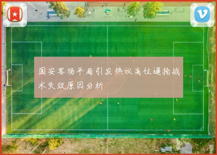 国安客场平局引发热议高位逼抢战术失效原因分析